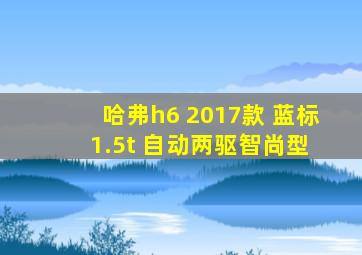 哈弗h6 2017款 蓝标 1.5t 自动两驱智尚型